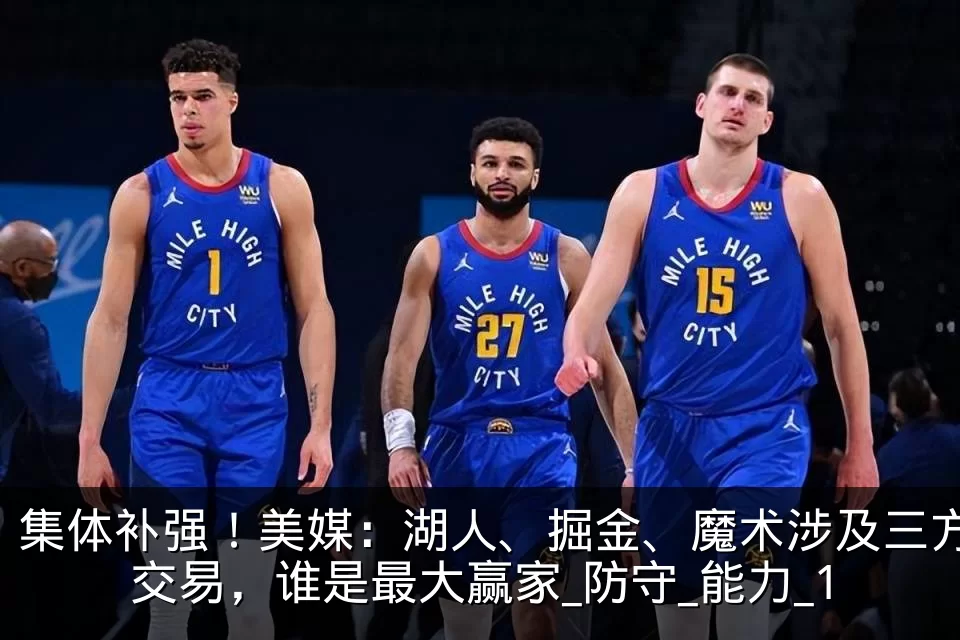 集体补强!美媒:湖人、掘金、魔术涉及三方交易,谁是最大赢家_防守_能力_1